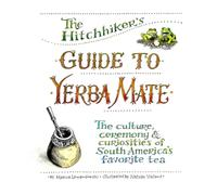 The Hitchhiker's Guide to Yerba Mate: The Culture, Ceremony & Curiosities of South America's Favorite Tea