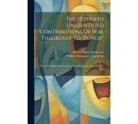 The Hitherto Unidentified Contributions Of W.M. Thackeray To "Punch": With A Complete And Authoritative Bibliography From 1843 To 1848