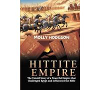 The Hittite Empire: The Untold Story of a Powerful Empire that Challenged Egypt and Influenced the Bible