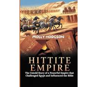 The Hittite Empire: The Untold Story of a Powerful Empire that Challenged Egypt and Influenced the Bible