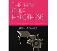 THE HIV CURE HYPOTHESIS: A Novel Strategy for Permanent Viral Eradication