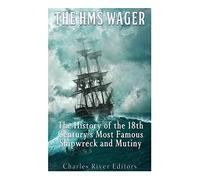 The HMS Wager: The History of the 18th Century’s Most Famous Shipwreck and Mutiny