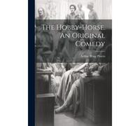 The Hobby-Horse. An Original Comedy