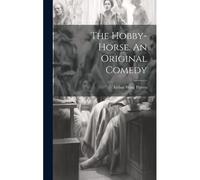 The Hobby-Horse. An Original Comedy