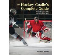 The Hockey Goalie's Complete Guide: An Indispensable Development Plan