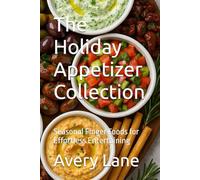 The Holiday Appetizer Collection: Seasonal Finger Foods for Effortless Entertaining