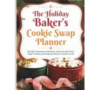 The Holiday Baker's Cookie Swap Planner: Dough freezing schedules, batch production logs, holiday packaging ideas & recipe cards