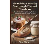 The Holiday & Everyday Sourdough Discard Cookbook: Fast, Festive & Family-friendly Recipes for Christmas, New Year and All Year Long