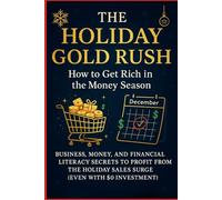 THE HOLIDAY GOLD RUSH: How to Get Rich in the Money Season Business, Money, and Financial Literacy Secrets to Profit from the Holiday Sales Surge (Even with $0 Investment)