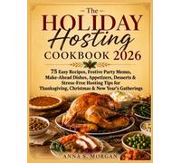 The Holiday Hosting Cookbook 2026: 75 Easy Recipes, Festive Party Menus, Make-Ahead Dishes, Appetizers, Desserts & Stress-Free Hosting Tips for Thanksgiving, Christmas & New Year’s Gatherings