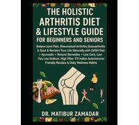 The Holistic Arthritis Diet & Lifestyle Guide for Beginners and Seniors: Relieve Joint Pain, Rheumatoid Arthritis, Osteoarthritis, Gout with DASH, Ayurvedic, Natural Remedies, & Autoimmune Indian Diet