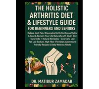 The Holistic Arthritis Diet & Lifestyle Guide for Beginners and Seniors: Relieve Joint Pain, Rheumatoid Arthritis, Osteoarthritis, Gout with DASH, Ayurvedic, Natural Remedies, & Autoimmune Indian Diet