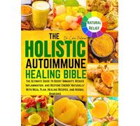 The Holistic Autoimmune Healing Bible: The Ultimate Guide to Boost Immunity, Reduce Inflammation, and Restore Energy Naturally With Meal Plan, Healing Recipes, and Herbal Remedies