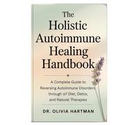 The Holistic Autoimmune Healing Handbook: A Complete Guide to Reversing Autoimmune Disorders Through Diet, Detox, and Natural Therapies