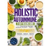 The Holistic Autoimmune Reset: 21-Day Healing Guide with Nourishing Recipes, Soothing Rituals & Tools to Calm Inflammation, Rebuild Gut & Energy - Prepare, Repair, Thrive without Burnout or Flares
