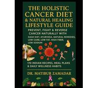 The Holistic Cancer Diet & Natural Healing Lifestyle Guide: Prevent, Fight & Reverse Cancer Naturally with DASH Diet, Ayurveda, Natural Remedies, Low Carb, Low Fat, High Fiber, Low Sodium Indian Diet