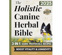 The Holistic Canine Herbal Bible: A Practical Guide to Herbal Healing for Common Ailments and Preventative Care, with Protocols to Promote Vitality, Longevity