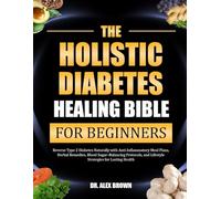 THE HOLISTIC DIABETES HEALING BIBLE FOR BEGINNERS: Reverse Type 2 Diabetes Naturally with Anti-Inflammatory Meal Plans, Herbal Remedies, Blood ... and Lifestyle Strategies for Lasting Health