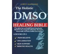 THE HOLISTIC DMSO HEALING BIBLE: 4 BOOKS IN 1: The Natural Safe and Practical Protocols Using Dimethyl Sulfoxide for Pain management, inflammation, ... Health, and Chronic Condition Care at Home