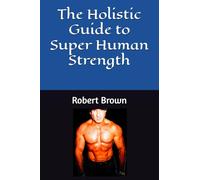 The Holistic Guide to Super Human Strength