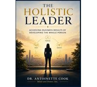 The Holistic Leader: Achieving Business Results by Developing the Whole Person