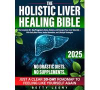 The Holistic Liver Healing Bible: The Complete 30 Day Program to Detox, Restore, and Energize Your Liver Naturally - With Daily Meal Plans, Herbal Remedies, and Lifestyle Strategies