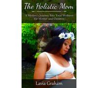 The Holistic Mom: A Mother's Journey Into Total Wellness For Mother And Children
