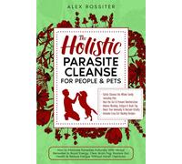 The Holistic Parasite Cleanse for People & Pets: How to Eliminate Parasites Naturally With Herbal Remedies to Boost Energy, Clear Brain Fog & Reduce Fatigue Without Harsh Chemicals