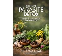 The Holistic Parasite Detox: Restoring Health Naturally from the Inside Out