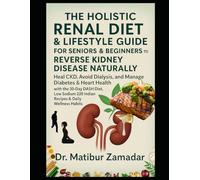 The Holistic Renal Diet & Lifestyle Guide for Seniors & Beginners to Reverse Kidney Disease Naturally: Heal CKD, Avoid Dialysis, Manage Diabetes with 30-Day DASH Diet, Low Sodium 220 Indian Recipes