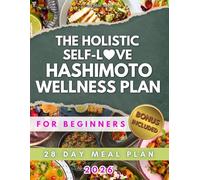 The Holistic Self-Love Hashimoto Wellness Plan For Beginners: 58 Delicious Anti-Inflammatory Recipes and Simple Habits to Reduce Fatigue and Support Thyroid | 28-Day Meal Plan and Bonus Guide