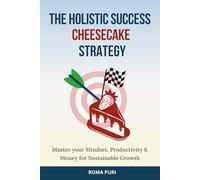 The Holistic Success Cheesecake Strategy: Master your Mindset, Productivity & Money for Sustainable Growth