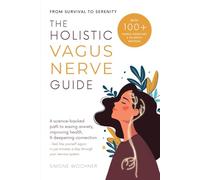 The Holistic Vagus Nerve Guide: A science-backed path to easing anxiety, improving health, and deepening connection - feel like yourself again in just minutes a day through your nervous system