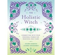 The Holistic Witch: Connecting with Your Personal Power for Magickal Self-Care