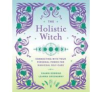 The Holistic Witch: Connecting with Your Personal Power for Magickal Self-Care