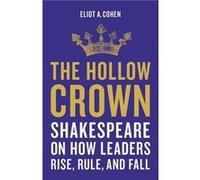 The Hollow Crown: Shakespeare on How Leaders Rise, Rule, and Fall