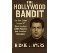 The Hollywood Bandit: The True Crime Legend of Scott Scurlock and the Robberies That Terrorized Los Angeles