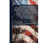 The Holmans in America; Concerning the Descendants of Solaman Holman who Settled in West Newbury, Massachusetts, in 1692-3 one of Whom is William ... of the Other Lines of Holmans in America, W