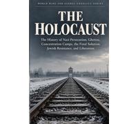The Holocaust: The History of Nazi Persecution, Ghettos, Concentration Camps, the Final Solution, Jewish Resistance, and Liberation