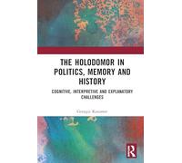 The Holodomor in Politics, Memory and History: Cognitive, Interpretive and Explanatory Limitations
