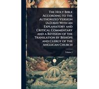The Holy Bible According to the Authorized Version (A.D.1611) With an Explanatory and Critical Commentary and a Revision of the Translation by Bishops and Clergy of the Anglican Church