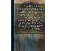 The Holy Bible, Authorized Version, With Comm. And A Revision Of The Tr. By Bishops And Other Clergy Of The Anglican Church, Ed. By F.C. Cook. New Tes