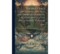 The Holy Bible Containing The Old And New Testaments, According To The Authorized Version: With Explanatory Notes, Practical Observations, And Copious