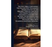 The Holy Bible, Containing the Old and New Testaments, Translated out of the Original Tongues: And With the Former Translations Diligently Compared ... Bible, With Numerous Additions From Bag