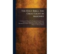 The Holy Bible, the Great Light in Masonry: Containing the Old and New Testaments According to the Authorized or King James' Version, Together With ... Record Pages and Helps to the Masonic Student