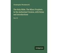 The Holy Bible. The Minor Prophets. In the Authorized Version, with Notes and Introductions: Vol. VI