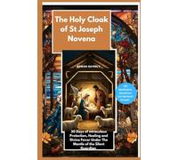 The Holy Cloak of St Joseph Novena: 30 Days of Miraculous Protection, Healing, and Divine Favor Under the Mantle of the Silent Guardian