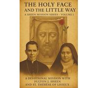 THE HOLY FACE AND THE LITTLE WAY: A Devotional Mission with Fulton J. Sheen and St. Thérèse of Lisieux