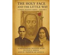 THE HOLY FACE AND THE LITTLE WAY: A Devotional Mission with Fulton J. Sheen and St. Thérèse of Lisieux