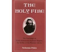 The Holy Fire: The Teachings of Rabbi Kalonymus Kalman Shapira, the Rebbe of the Warsaw Ghetto
